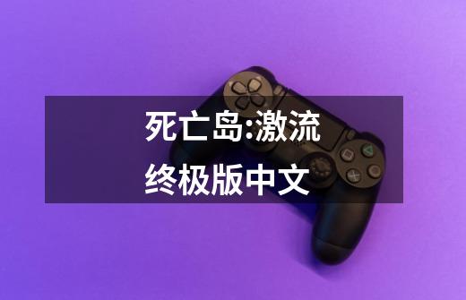 死亡岛:激流终极版中文-第1张-游戏相关-话依网
