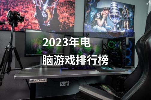 2023年电脑游戏排行榜-第1张-游戏相关-话依网