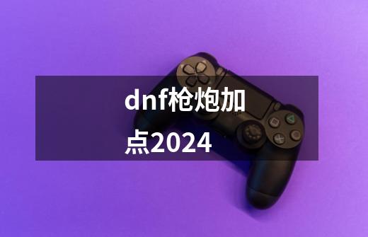 dnf枪炮加点2024-第1张-游戏相关-话依网