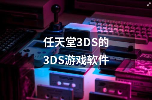 任天堂3DS的3DS游戏软件-第1张-游戏相关-话依网