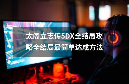 太阁立志传5DX全结局攻略全结局最简单达成方法-第1张-游戏相关-话依网