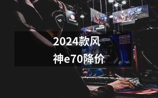 2024款风神e70降价-第1张-游戏相关-话依网