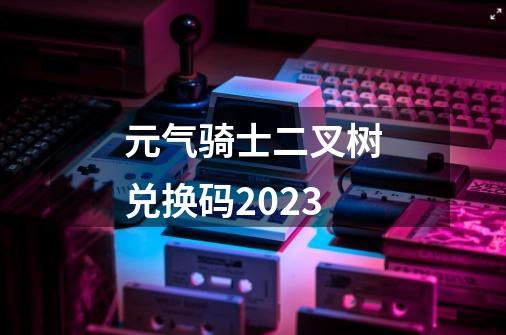 元气骑士二叉树兑换码2023-第1张-游戏相关-话依网