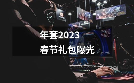 年套2023春节礼包曝光-第1张-游戏相关-话依网