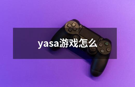 yasa游戏怎么-第1张-游戏相关-话依网