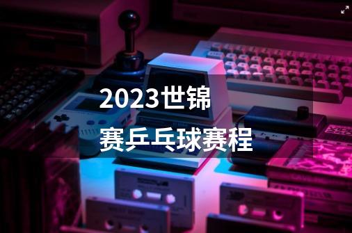2023世锦赛乒乓球赛程-第1张-游戏相关-话依网