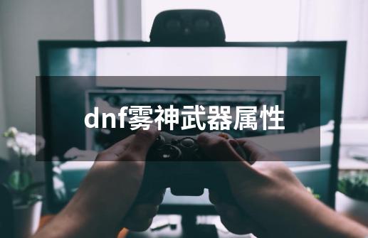 dnf雾神武器属性-第1张-游戏相关-话依网