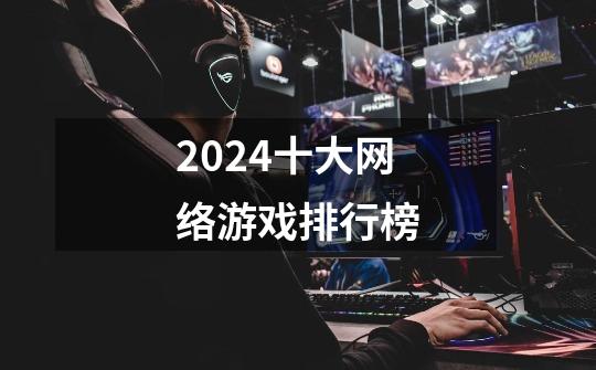 2024十大网络游戏排行榜-第1张-游戏相关-话依网