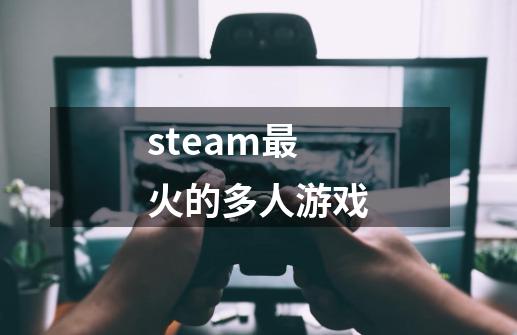steam最火的多人游戏-第1张-游戏相关-话依网