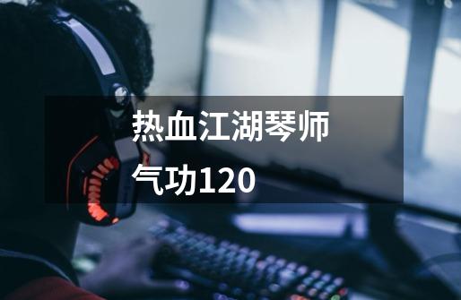 热血江湖琴师气功120-第1张-游戏相关-话依网