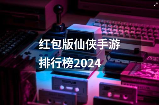 红包版仙侠手游排行榜2024-第1张-游戏相关-话依网
