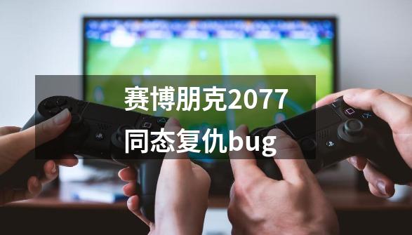 赛博朋克2077同态复仇bug-第1张-游戏相关-话依网