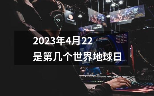 2023年4月22是第几个世界地球日-第1张-游戏相关-话依网
