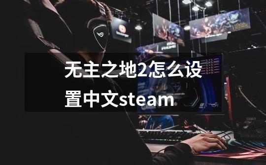 无主之地2怎么设置中文steam-第1张-游戏相关-话依网