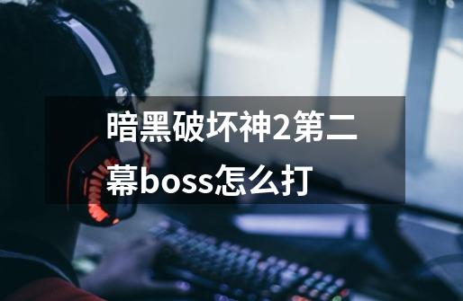 暗黑破坏神2第二幕boss怎么打-第1张-游戏相关-话依网