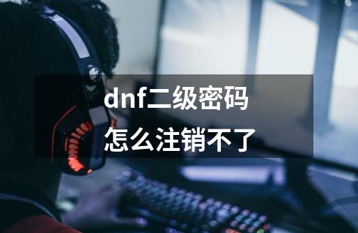dnf二级密码怎么注销不了-第1张-游戏相关-话依网