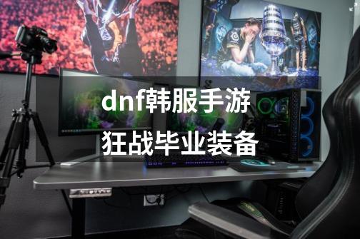 dnf韩服手游狂战毕业装备-第1张-游戏相关-话依网