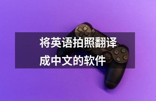 将英语拍照翻译成中文的软件-第1张-游戏相关-话依网