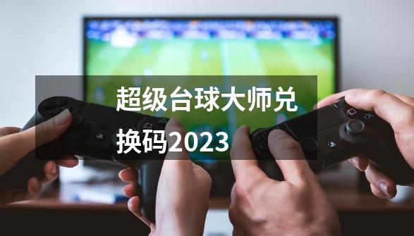 超级台球大师兑换码2023-第1张-游戏相关-话依网