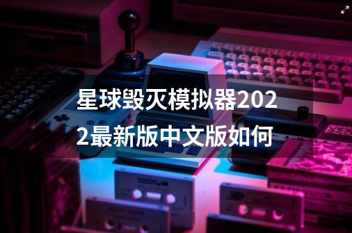 星球毁灭模拟器2022最新版中文版如何-第1张-游戏相关-话依网