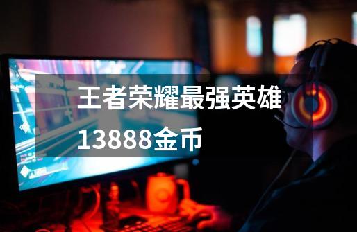 王者荣耀最强英雄13888金币-第1张-游戏相关-话依网