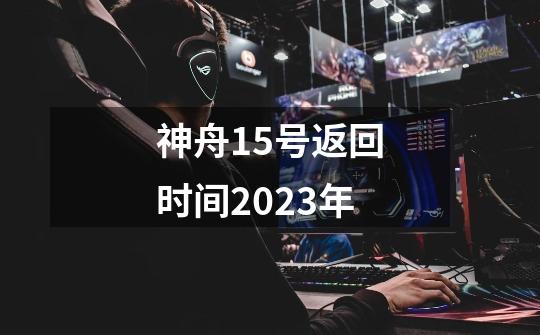 神舟15号返回时间2023年-第1张-游戏相关-话依网