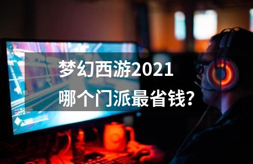 梦幻西游2021哪个门派最省钱？-第1张-游戏相关-话依网