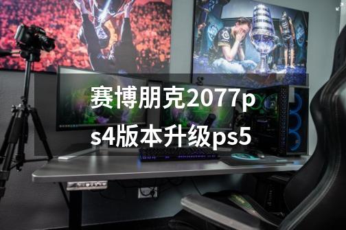 赛博朋克2077ps4版本升级ps5-第1张-游戏相关-话依网