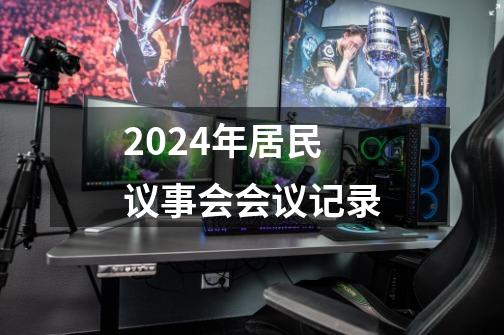 2024年居民议事会会议记录-第1张-游戏相关-话依网