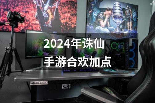 2024年诛仙手游合欢加点-第1张-游戏相关-话依网