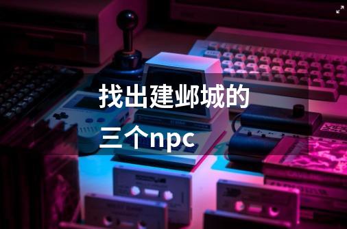 找出建邺城的三个npc-第1张-游戏相关-话依网