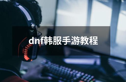 dnf韩服手游教程-第1张-游戏相关-话依网