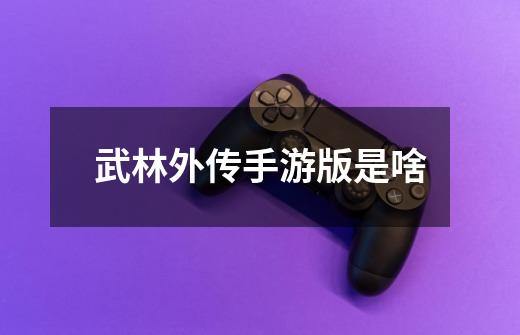 武林外传手游版是啥-第1张-游戏相关-话依网