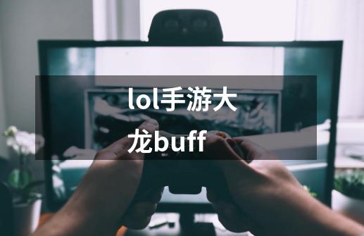 lol手游大龙buff-第1张-游戏相关-话依网