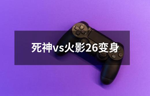 死神vs火影26变身-第1张-游戏相关-话依网