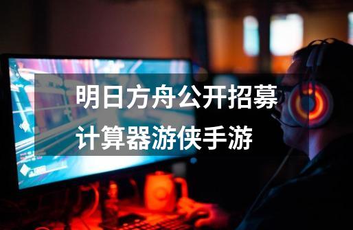 明日方舟公开招募计算器游侠手游-第1张-游戏相关-话依网