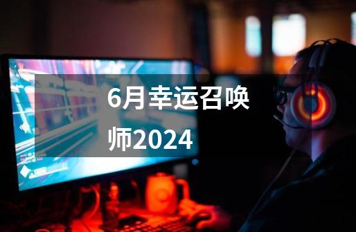 6月幸运召唤师2024-第1张-游戏相关-话依网