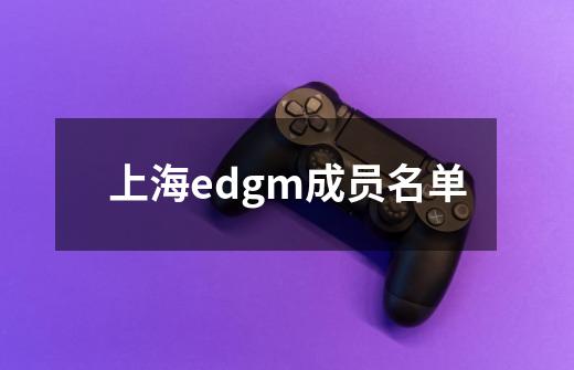 上海edgm成员名单-第1张-游戏相关-话依网