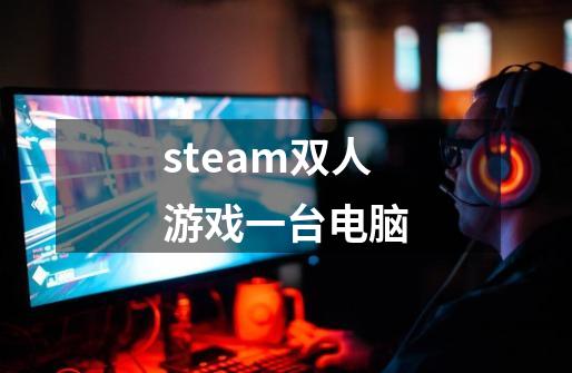 steam双人游戏一台电脑-第1张-游戏相关-话依网