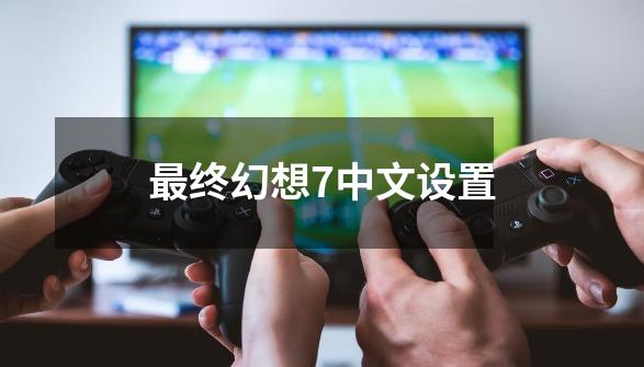 最终幻想7中文设置-第1张-游戏相关-话依网