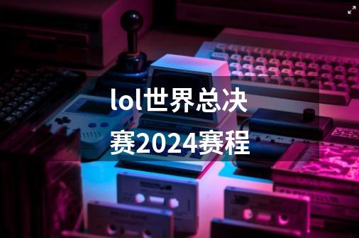 lol世界总决赛2024赛程-第1张-游戏相关-话依网