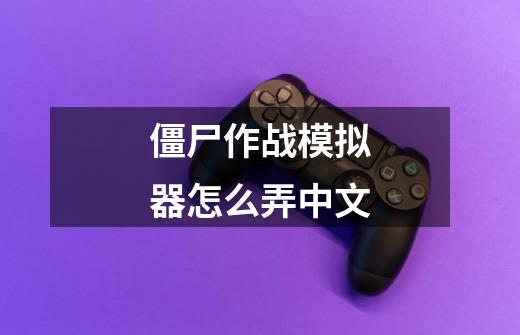 僵尸作战模拟器怎么弄中文-第1张-游戏相关-话依网