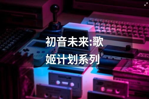 初音未来:歌姬计划系列-第1张-游戏相关-话依网