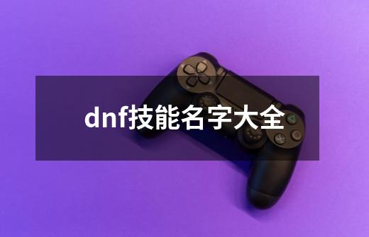 dnf技能名字大全-第1张-游戏相关-话依网