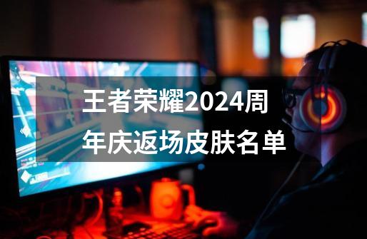 王者荣耀2024周年庆返场皮肤名单-第1张-游戏相关-话依网