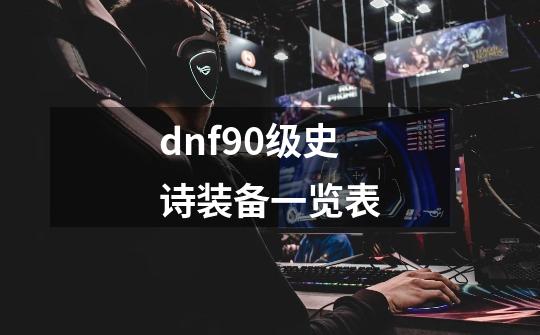 dnf90级史诗装备一览表-第1张-游戏相关-话依网