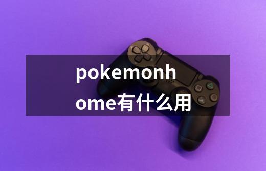 pokemonhome有什么用-第1张-游戏相关-话依网