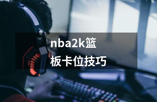 nba2k篮板卡位技巧-第1张-游戏相关-话依网