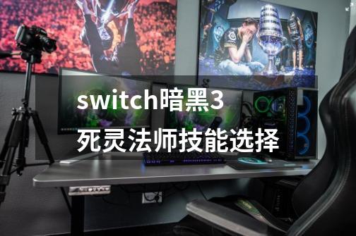 switch暗黑3死灵法师技能选择-第1张-游戏相关-话依网