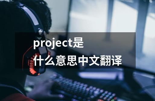 project是什么意思中文翻译-第1张-游戏相关-话依网